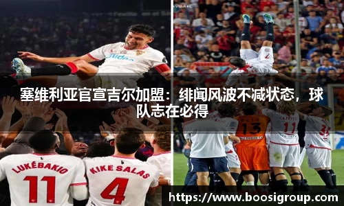 塞维利亚官宣吉尔加盟：绯闻风波不减状态，球队志在必得