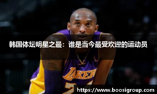 韩国体坛明星之最：谁是当今最受欢迎的运动员