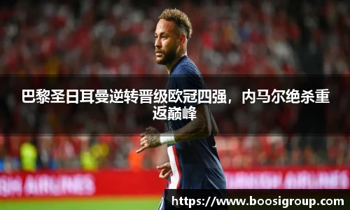 巴黎圣日耳曼逆转晋级欧冠四强，内马尔绝杀重返巅峰
