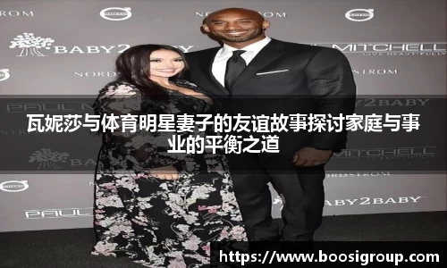 瓦妮莎与体育明星妻子的友谊故事探讨家庭与事业的平衡之道