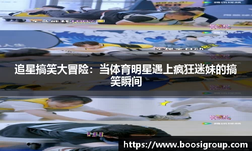 追星搞笑大冒险：当体育明星遇上疯狂迷妹的搞笑瞬间