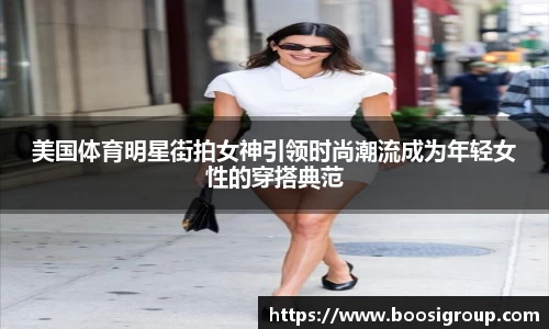 美国体育明星街拍女神引领时尚潮流成为年轻女性的穿搭典范