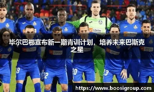 毕尔巴鄂宣布新一期青训计划，培养未来巴斯克之星