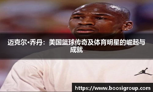迈克尔·乔丹：美国篮球传奇及体育明星的崛起与成就