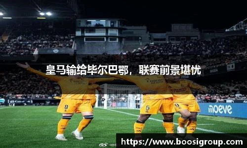 皇马输给毕尔巴鄂，联赛前景堪忧
