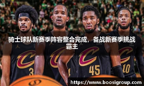 骑士球队新赛季阵容整合完成，备战新赛季挑战霸主
