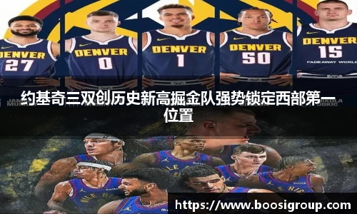 约基奇三双创历史新高掘金队强势锁定西部第一位置
