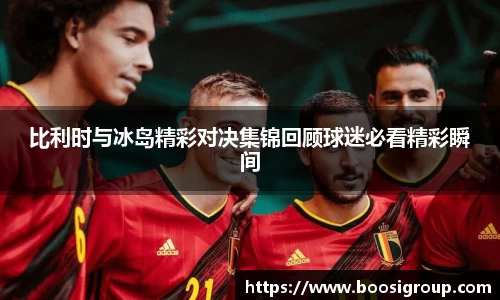 比利时与冰岛精彩对决集锦回顾球迷必看精彩瞬间