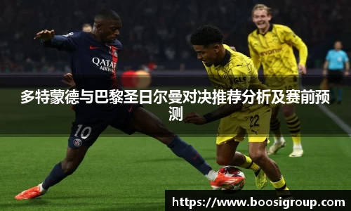 多特蒙德与巴黎圣日尔曼对决推荐分析及赛前预测