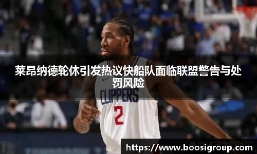 莱昂纳德轮休引发热议快船队面临联盟警告与处罚风险